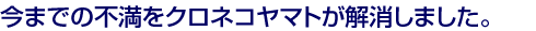 今までの不満をクロネコヤマトが解消しました。